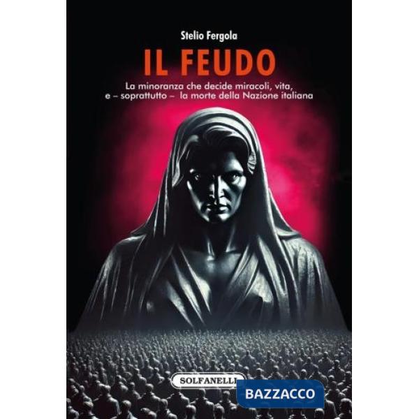 Feudo. La minoranza che decide miracoli, vita, e - soprattutto - la morte della Nazione italiana (Il)