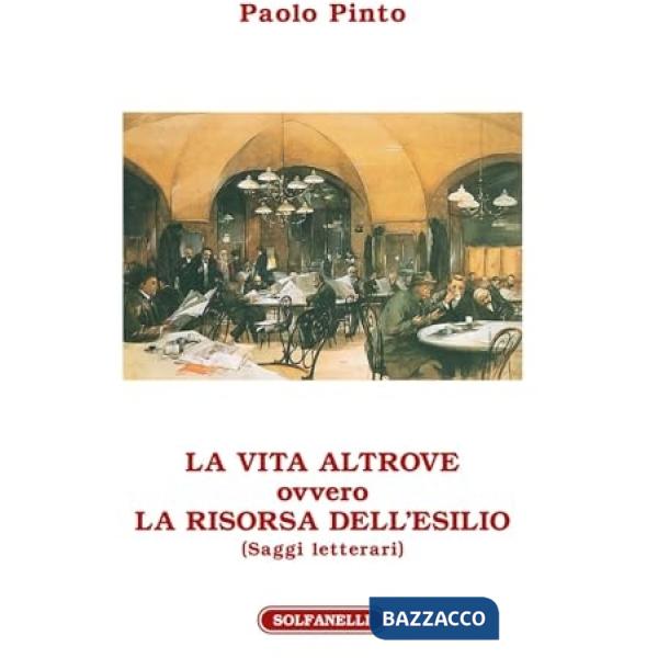 Vita altrove ovvero La risorsa dell'esilio. Saggi letterari (La)