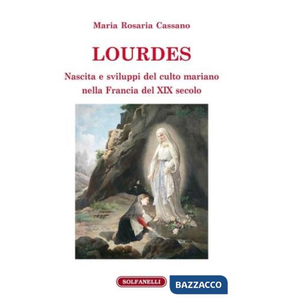 Lourdes. Nascita e sviluppi del culto mariano nella Francia del XIX secolo