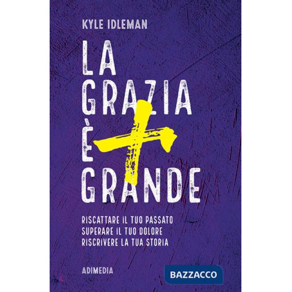 Grazia è più grande. Riscattare il tuo passato, superare il tuo dolore, riscrivere la tua storia (La)