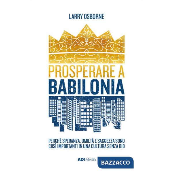 Prosperare a Babilonia. Perché speranza, umiltà e saggezza sono così importanti in una cultura senza Dio. Nuova ediz.