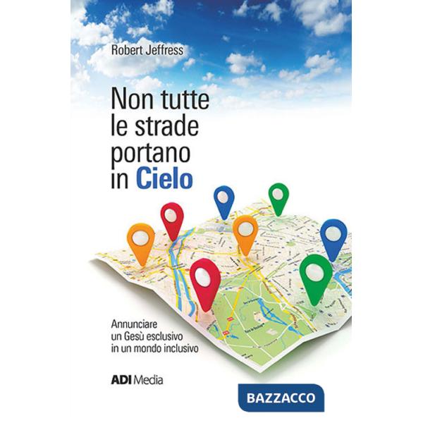 Non tutte le strade portano in cielo. Annunciare un Gesù esclusivo in un mondo inclusivo. Nuova ediz.