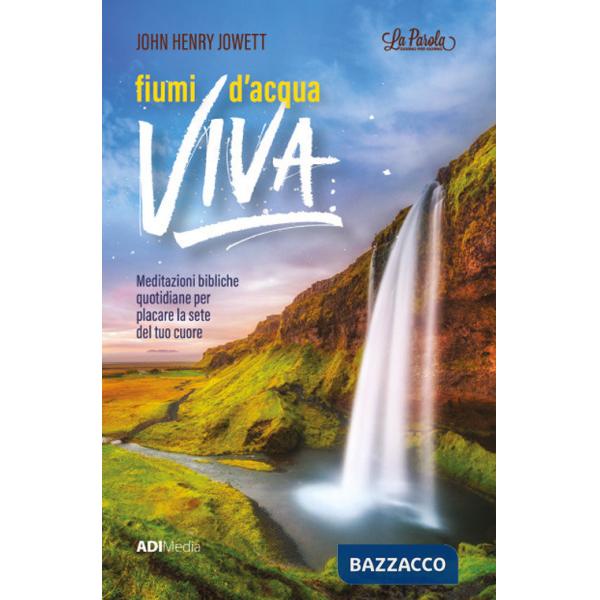 Fiumi d'acqua viva. Meditazioni bibliche per placare la sete del tuo cuore