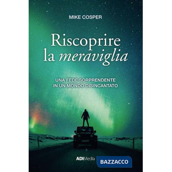 Riscoprire la meraviglia. Una fede sorprendente in un mondo disincantato
