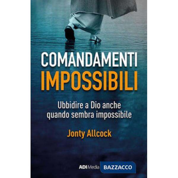 Comandamenti impossibili. Ubbidire a Dio anche quando sembra impossibile