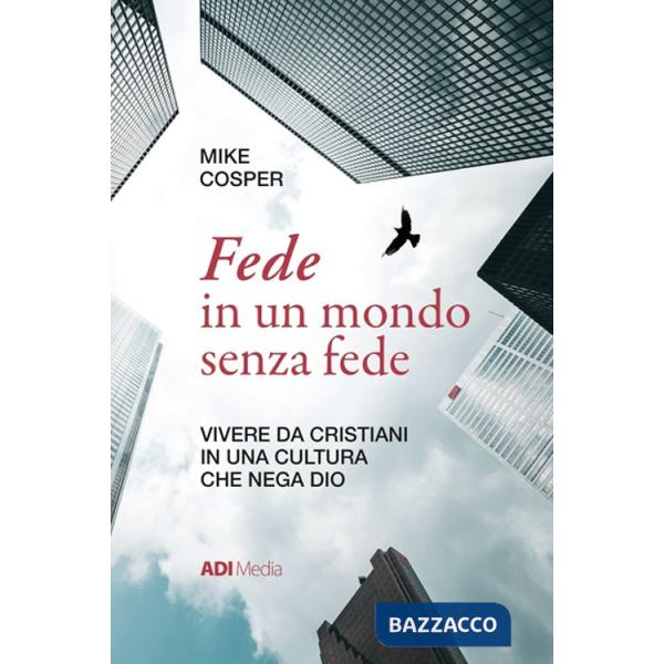 Fede in un mondo senza fede. Vivere da cristiani in una cultura che nega Dio