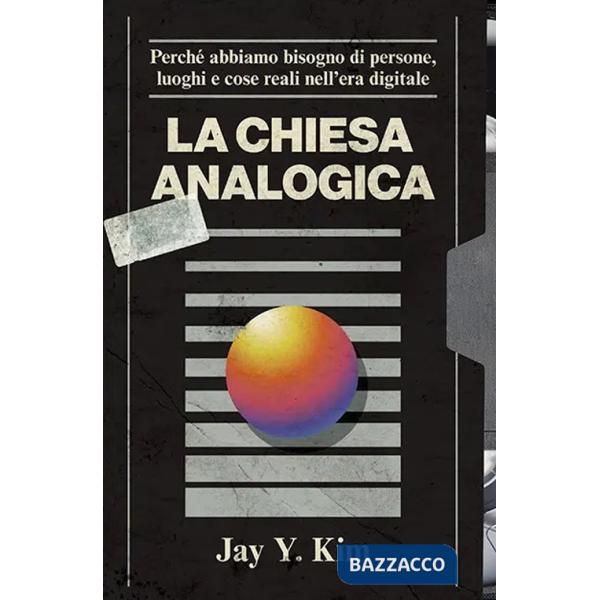 Chiesa analogica. Perché abbiamo bisogno di persone, luoghi e cose nell'era digitale (La)