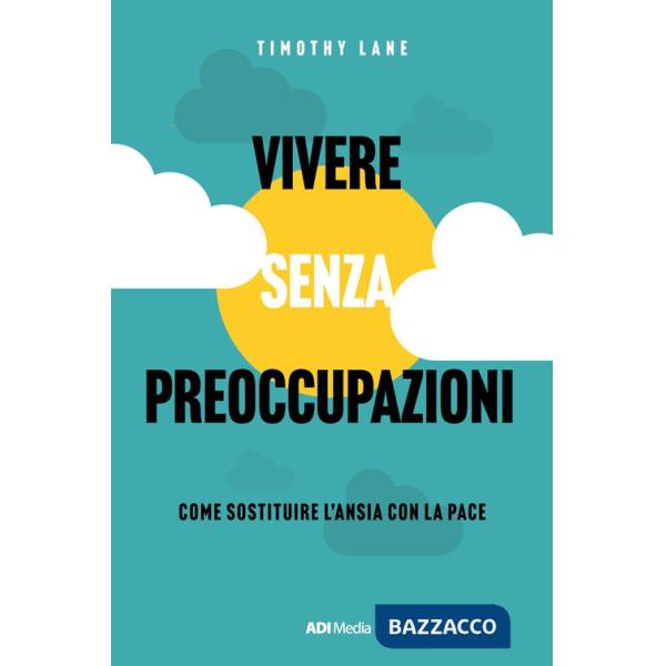 Vivere senza preoccupazioni. Come sostituire l'ansia con la pace. Nuova ediz.