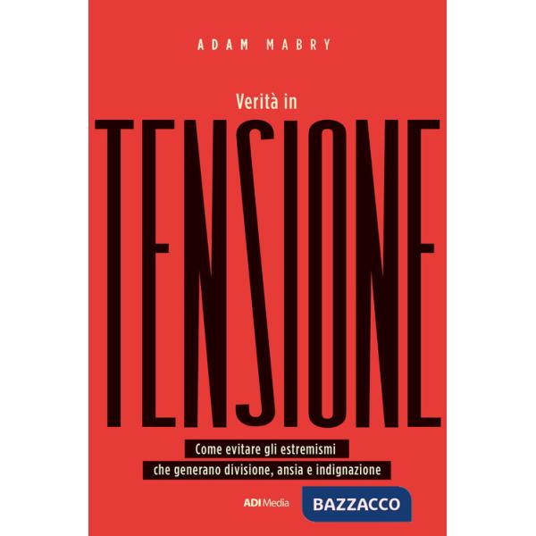 Verità in tensione. Come evitare gli estremismi che generano divisione, ansia e indignazione