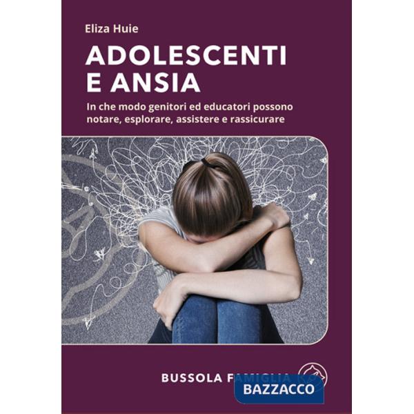 Adolescenti e ansia. In che modo genitori ed educatori possono notare, esplorare, assistere e rassicurare