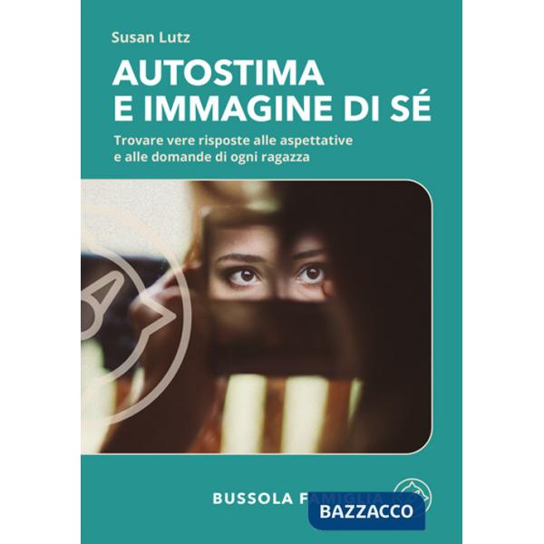 Autostima e immagine di sé. Trovare vere risposte alle aspettative e alle domande di ogni ragazza