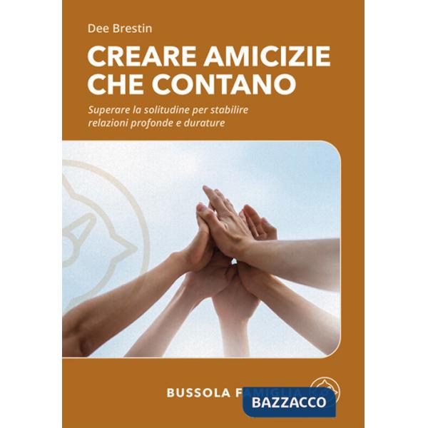 Creare amicizie che contano. Superare la solitudine per stabilire relazioni profonde e durature