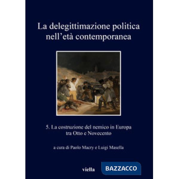 Delegittimazione politica nell'età contemporanea (La). Vol. 5: La costruzione del nemico in Europa tra Otto e Novecento