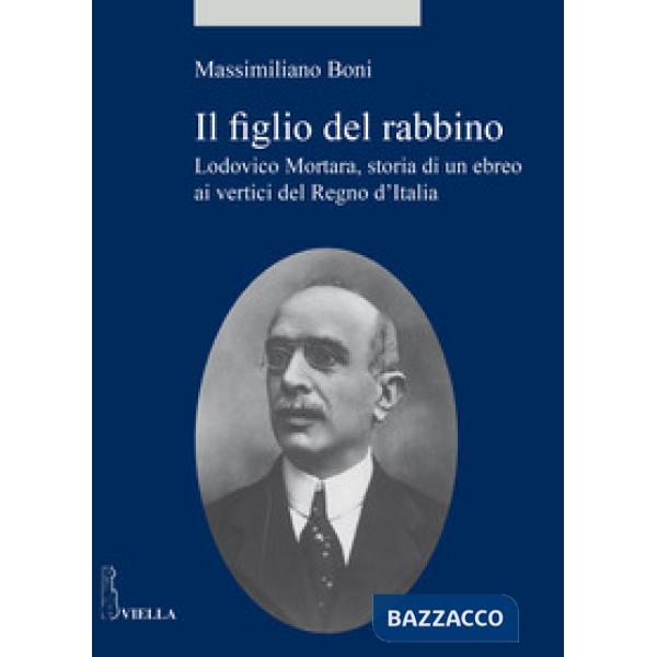 Figlio del rabbino. Lodovico Mortara, storia di un ebreo ai vertici del Regno d'Italia (Il)