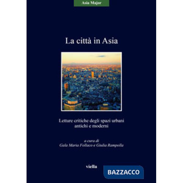 Città in Asia. Letture critiche degli spazi urbani antichi e moderni (La)