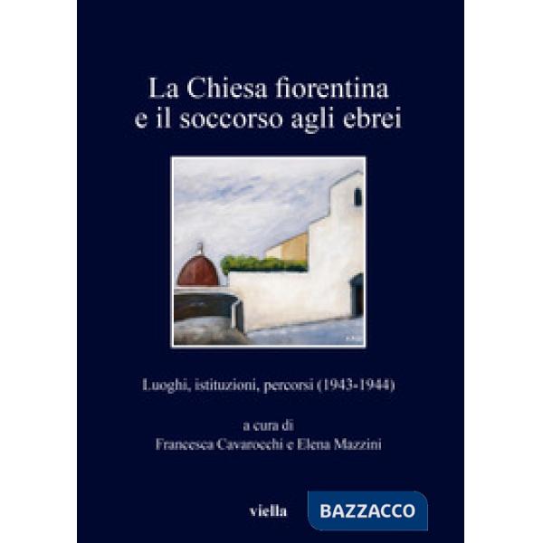 Chiesa fiorentina e il soccorso agli ebrei. Luoghi, istituzioni, percorsi (1943-