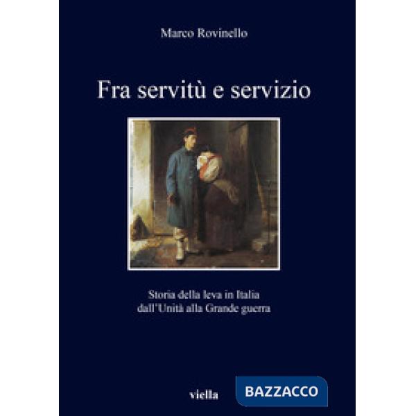 Fra servitù e servizio. Storia della leva in Italia dall'Unità alla Grande guerra