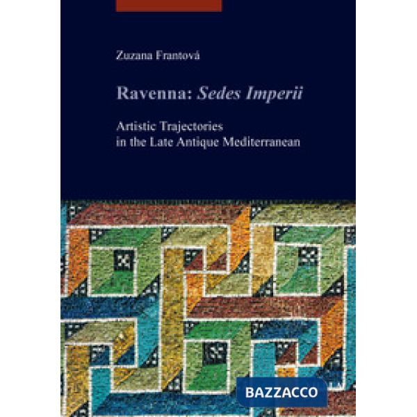 Ravenna: Sedes Imperii. Artistic Trajectories in the Late Antique Mediterranean