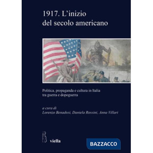 1917. L'inizio del secolo americano. Politica, propaganda e cultura in Italia tra guerra e dopoguerra