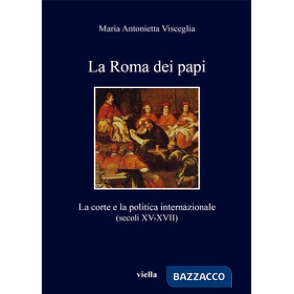 Roma dei papi. La corte e la politica internazionale (secoli XV-XVII) (La)