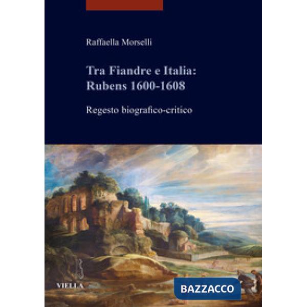 Tra Fiandre e Italia: Rubens 1600-1608. Regesto biografico-critico