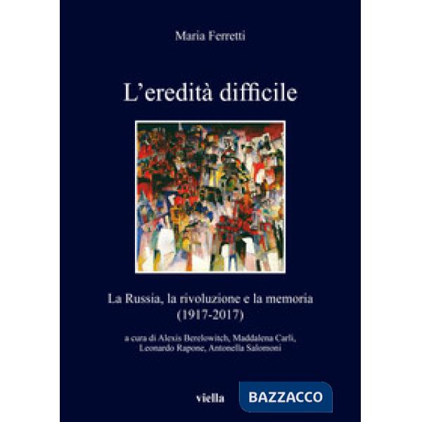 Eredità difficile. La Russia, la rivoluzione e la memoria (1917-2017) (L')