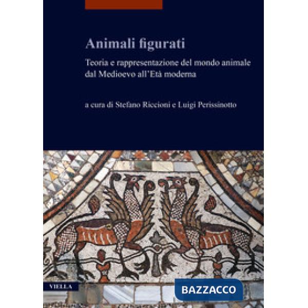 Animali figurati. Teoria e rappresentazione del mondo animale dal Medioevo all'Età moderna