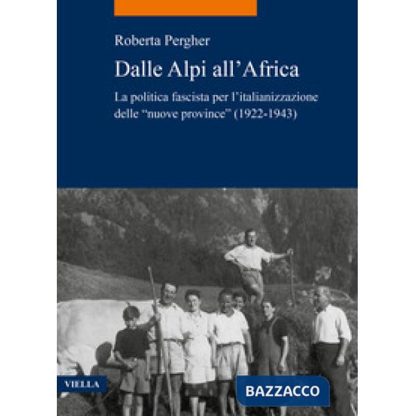 Dalle Alpi all'Africa. La politica fascista per l'italianizzazione delle «nuove province» (1922-1943)