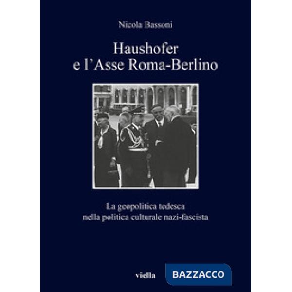 Haushofer e l'asse Roma-Berlino. La geopolitica tedesca nella politica culturale nazi-fascista