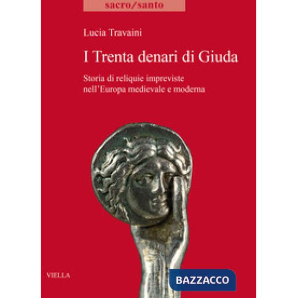 Trenta denari di Giuda. Storia di reliquie impreviste nell'Europa medievale e moderna (I)
