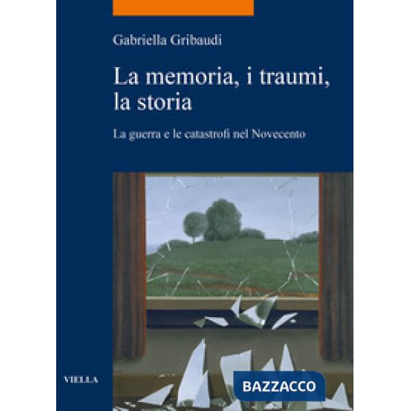 Memoria, i traumi, la storia. La guerra e le catastrofi nel Novecento (La)
