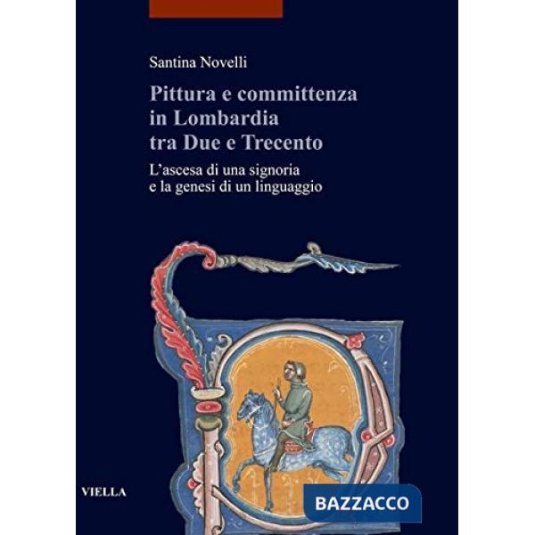 Pittura e committenza in Lombardia tra Due e Trecento. L'ascesa di una signoria e la genesi di un linguaggio