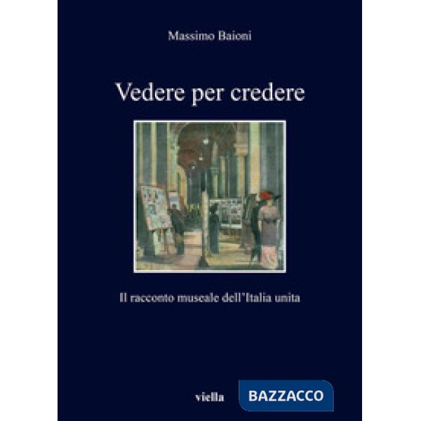 Vedere per credere. Il racconto museale dell'Italia unita