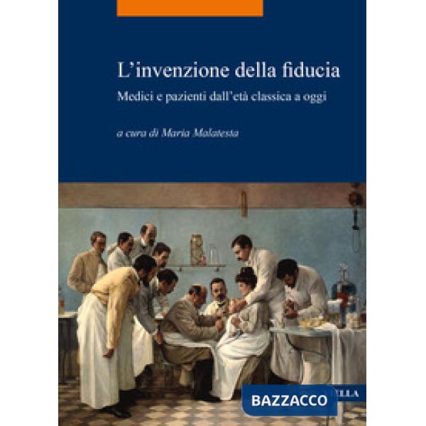 Invenzione della fiducia. Medici e pazienti dall'età classica a oggi (L')