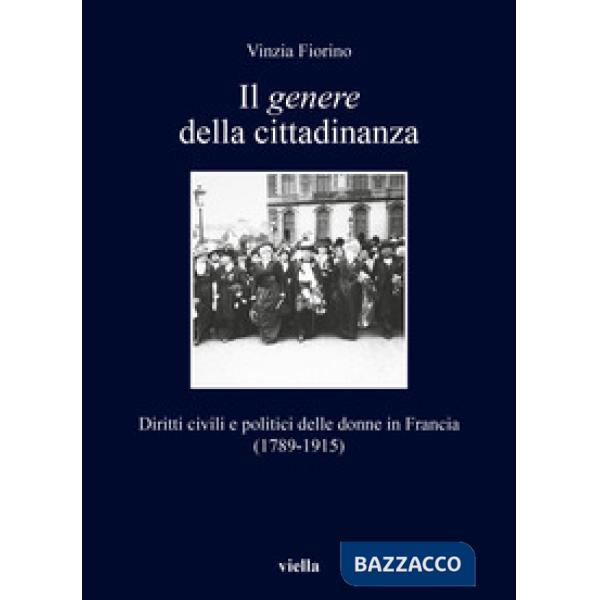 Genere della cittadinanza. Diritti civili e politici delle donne in Francia (1789-1915) (Il)