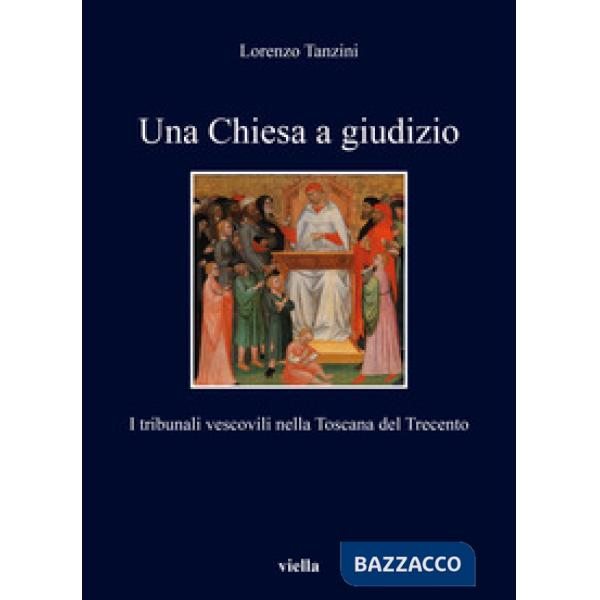 Chiesa a giudizio. I tribunali vescovili nella Toscana del Trecento (Una)