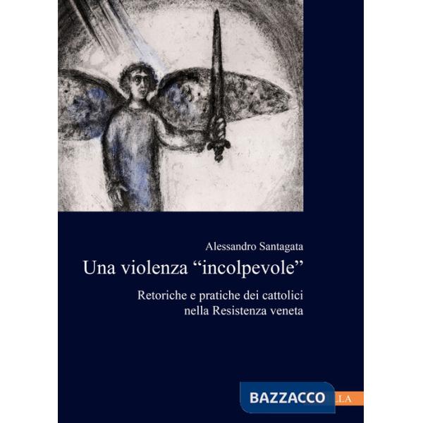 Violenza «incolpevole». Retoriche e pratiche dei cattolici nella Resistenza veneta (La)