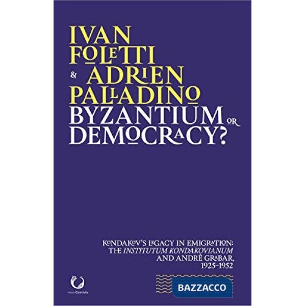 Byzantium or democracy? Kondakov's legacy in emigration: the Institutum Kondakovianum and André Grabar, 1925-1952