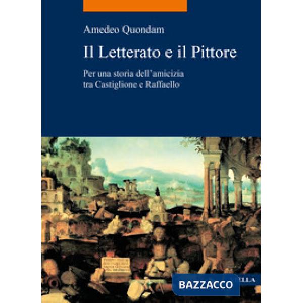 Letterato e il pittore. Per una storia dell'amicizia tra Castiglione e Raffaello (Il)