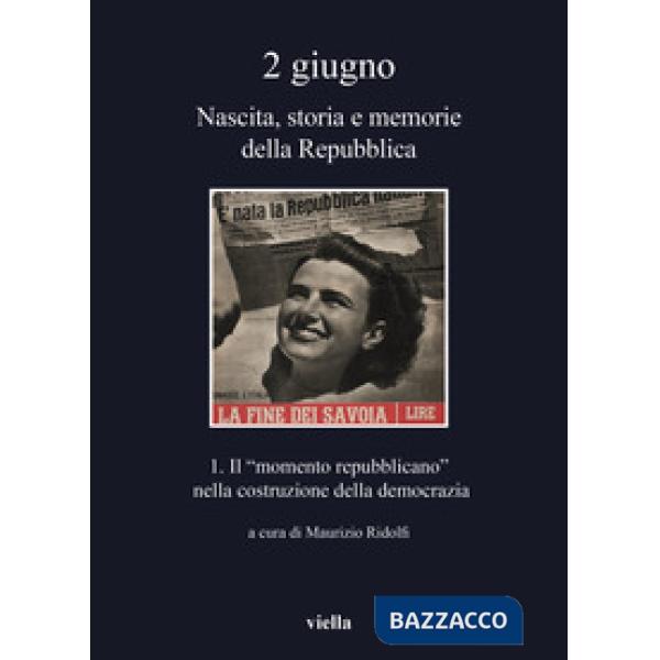 2 giugno. Nascita, storia e memorie della Repubblica. Vol. 1: Il «momento repubblicano» nella costruzione della democrazia