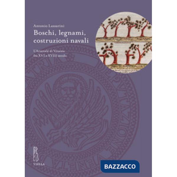 Boschi, legnami, costruzioni navali. L'Arsenale di Venezia fra XVI e XVIII secolo