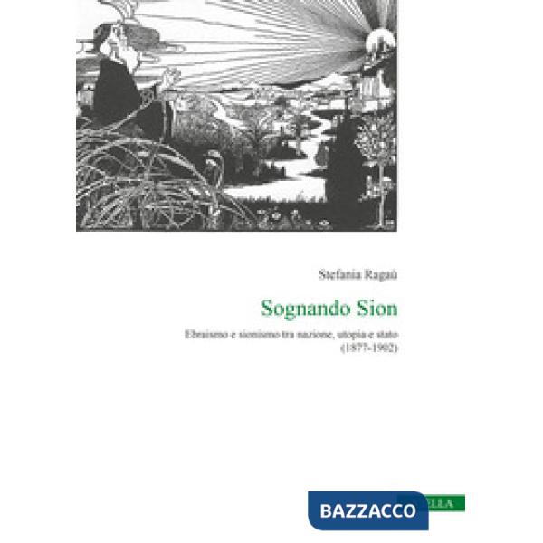 Sognando Sion. Ebraismo e sionismo tra nazione, utopia e stato (1877-1902)