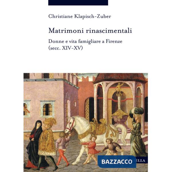 Matrimoni rinascimentali. Donne e vita famigliare a Firenze (secc. XIV-XV)
