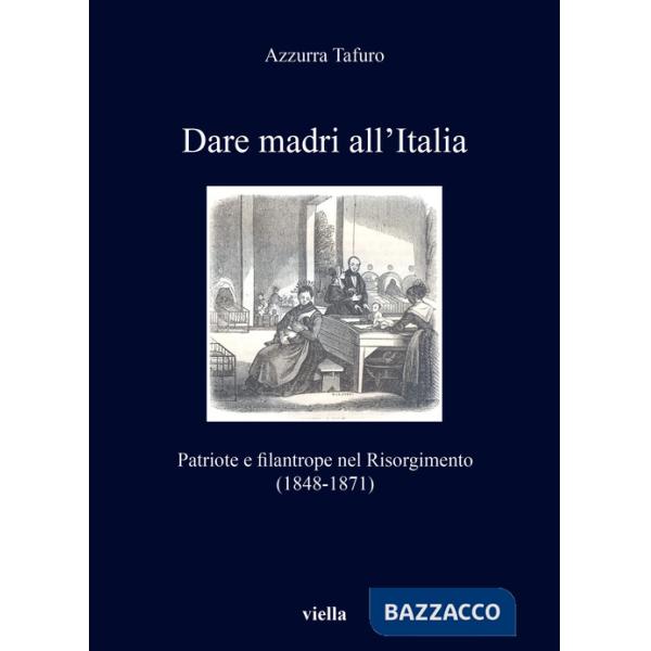 Dare madri all'Italia. Patriote e filantrope nel Risorgimento (1848-1871)