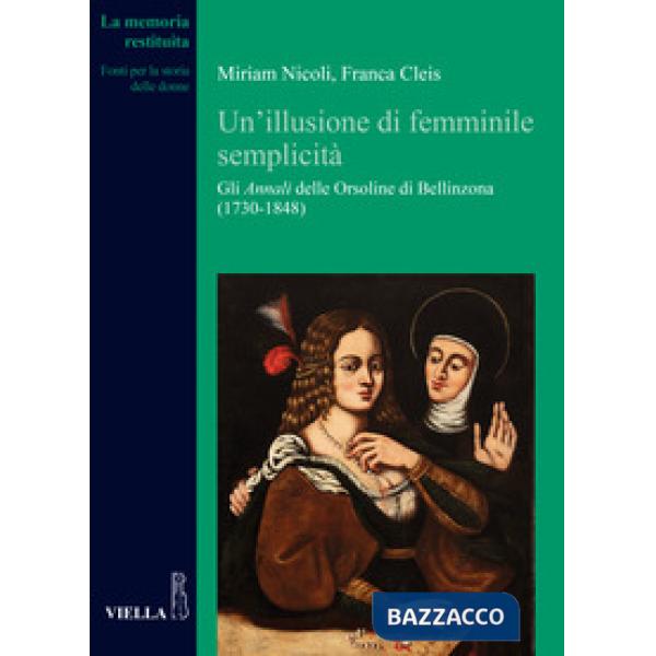 Illusione di femminile semplicità. Gli «Annali» delle orsoline di Bellinzona (1730-1848) (Un')