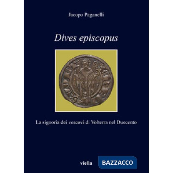 Dives episcopus. La signoria dei vescovi di Volterra nel Duecento