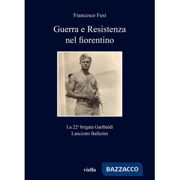 Guerra e Resistenza nel fiorentino. La 22a brigata Garibaldi Lanciotto Ballerini