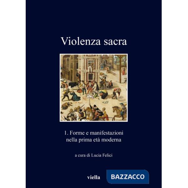 Violenza sacra. Vol. 1: Forme e manifestazioni nella prima età moderna