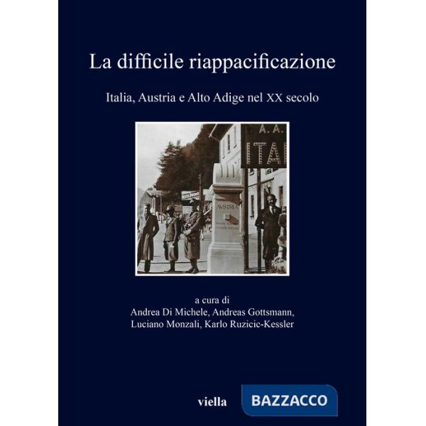 Difficile riappacificazione. Italia, Austria e Alto Adige nel XX secolo (La)