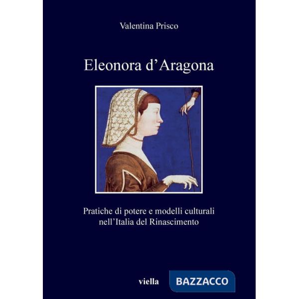 Eleonora d'Aragona. Pratiche di potere e modelli culturali nell'Italia del Rinascimento